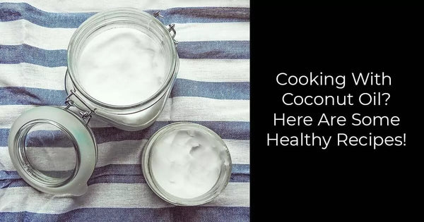 Cooking With Coconut Oil? Here Are Some Healthy Recipes!