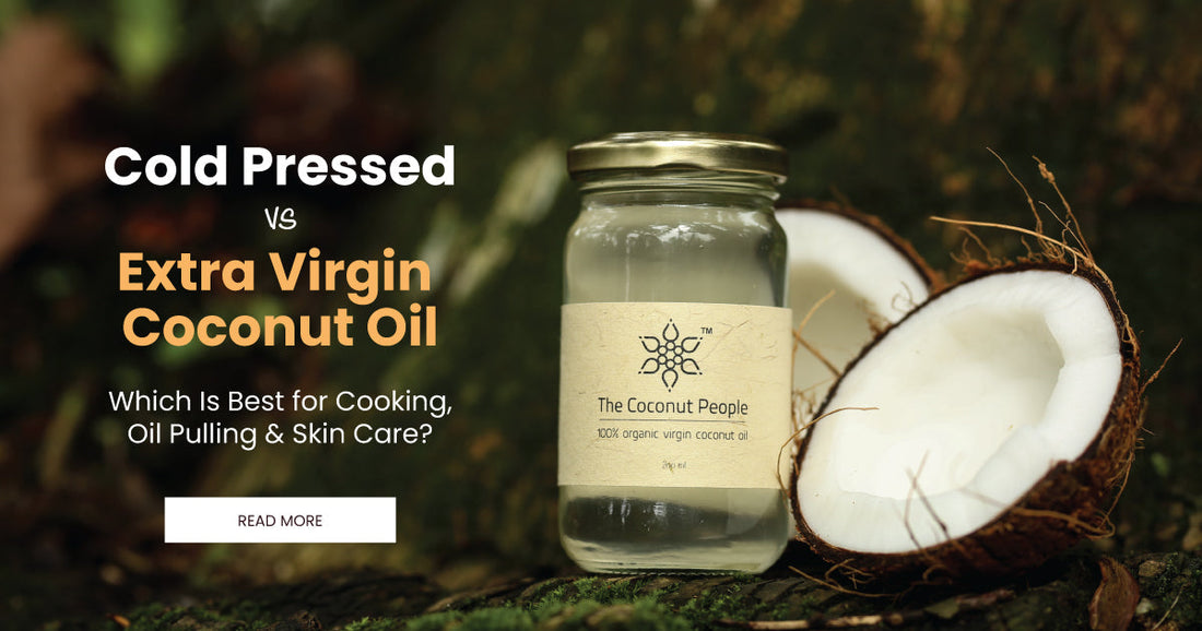 Cold Pressed vs Extra Virgin Coconut Oil: Which Is Best for Cooking, Oil Pulling & Skin Care?
